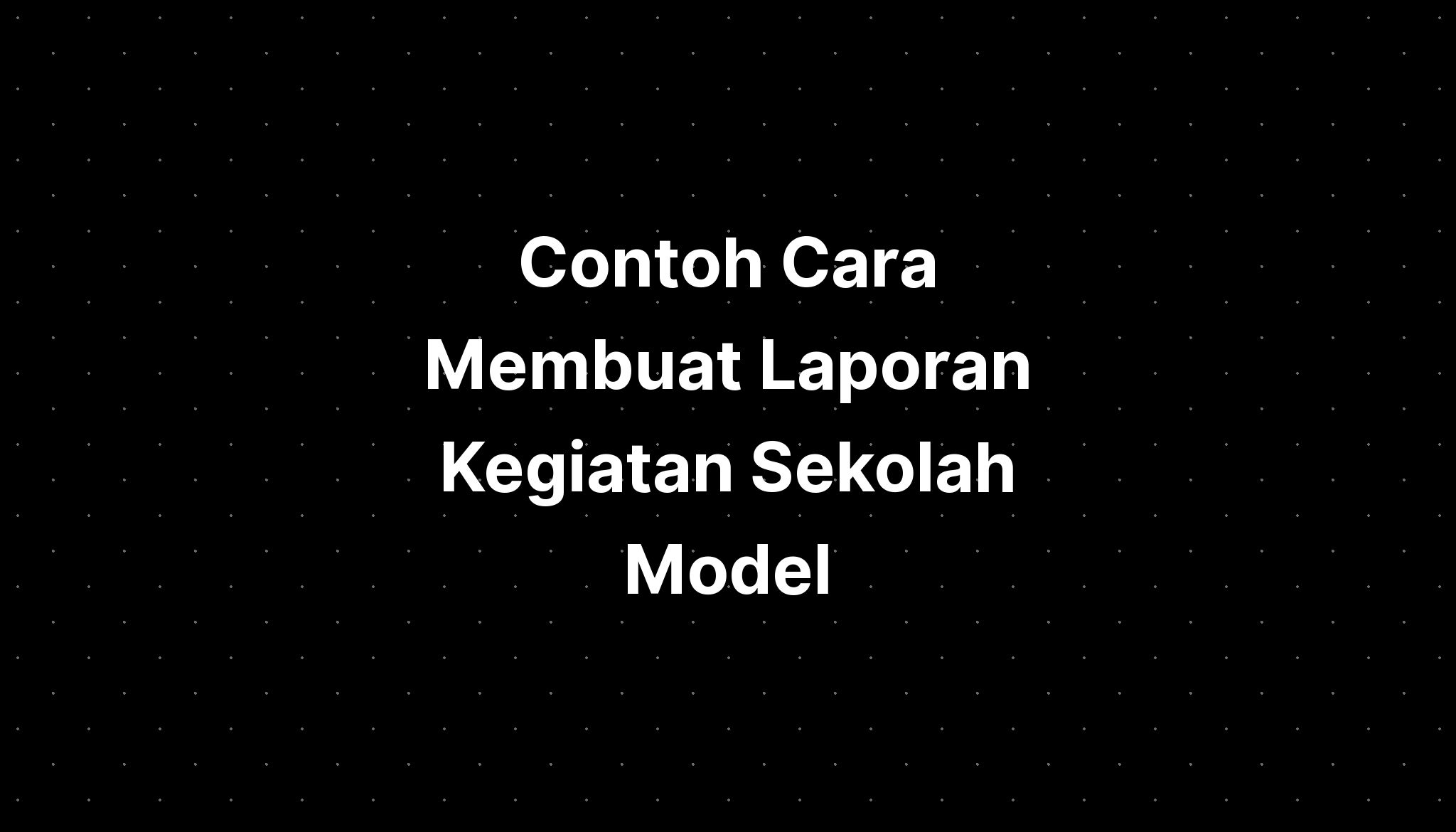 Contoh Cara Membuat Laporan Kegiatan Sekolah Model - IMAGESEE